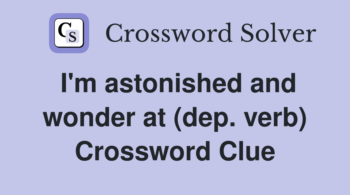 I'm astonished and wonder at (dep. verb) - Crossword Clue Answers